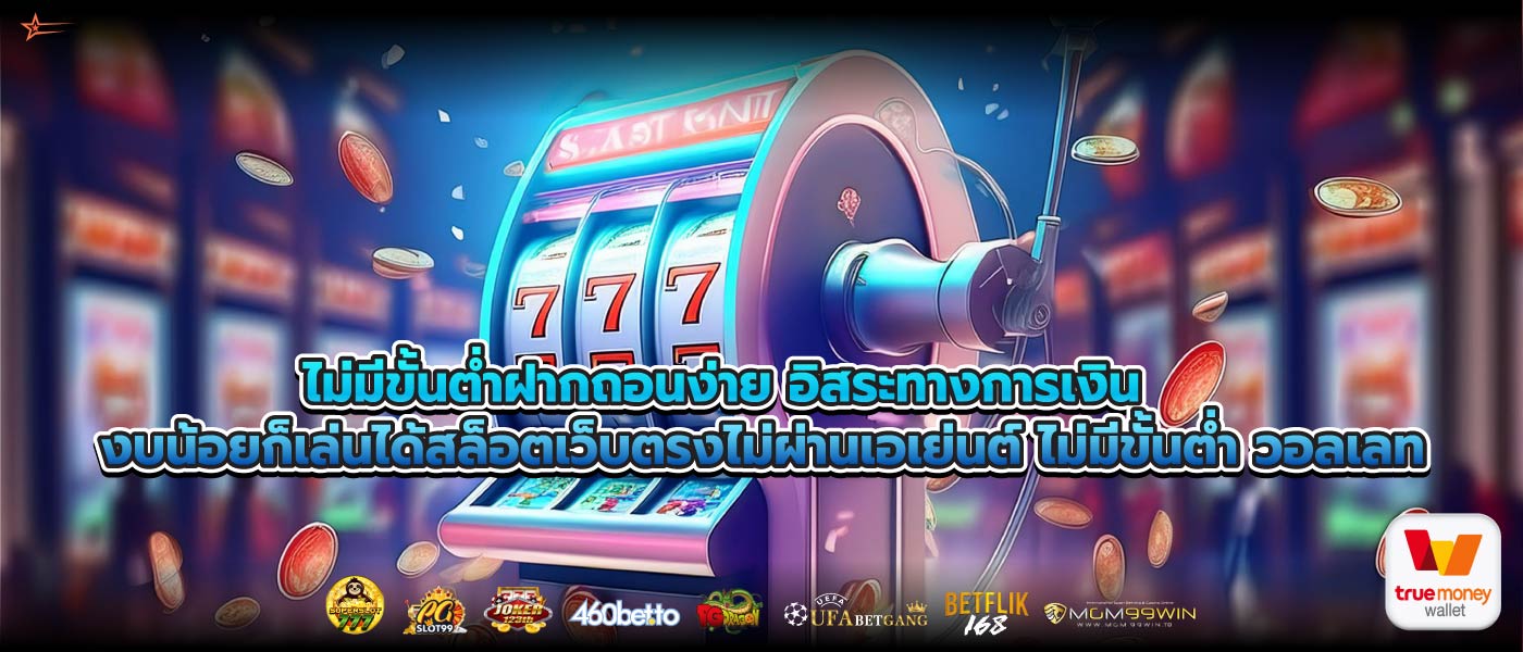ไม่มีขั้นต่ำฝากถอนง่าย อิสระทางการเงิน งบน้อยก็เล่นได้สล็อตเว็บตรงไม่ผ่านเอเย่นต์ ไม่มีขั้นต่ำ วอลเลท